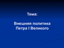 Тема: Внешняя политика Петра I Великого