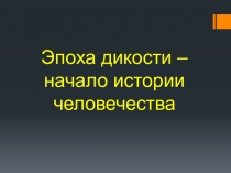 Эпоха дикости – начало истории человечества