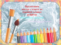 Автор : М аршалова Наталья Григорьевна,
воспитатель
Презентация
мастер – класса