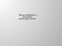 Методы наблюдения и
регистрации
элементарных частиц