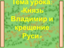 Тема урока: Князь Владимир и крещение Руси
