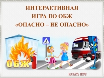 Интерактивная
ИГРА по обж
Опасно – не опасно