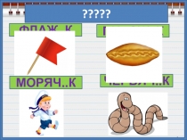 ФЛАЖ..К
ПИРОЖ..К
МОРЯЧ..К
ЧЕРВЯЧ..К