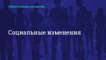Общественное развитие
Социальные изменения