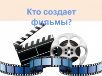 Кто создает фильмы?