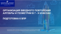 ОРГАНИЗАЦИЯ ВВОДНОГО ПОВТОРЕНИЯ АЛГЕБРЫ И ГЕОМЕТРИИ В 7 - 9 КЛАССАХ
ПОДГОТОВКА