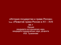 История государства и права России Тема:  Развитие права России в XV – XVII