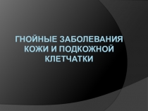 ГНОЙНЫЕ ЗАБОЛЕВАНИЯ КОЖИ И ПОДКОЖНОЙ КЛЕТЧАТКИ