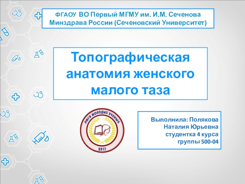 Презентация Топографическая анатомия женского малого таза
В ыполнила : Полякова Наталия