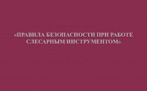 ПРАВИЛА БЕЗОПАСНОСТИ ПРИ РАБОТЕ СЛЕСАРНЫМ ИНСТРУМЕНТОМ