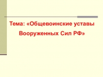 Тема: Общевоинские уставы
Вооруженных Сил РФ