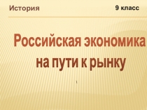 История
9 класс
Российская экономика
на пути к рынку
\