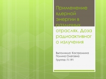 Применение ядерной энергии в различных отраслях. Доза радиоактивного излучения