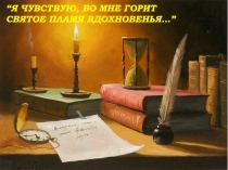 Я ЧУВСТВУЮ, ВО МНЕ ГОРИТ СВЯТОЕ ПЛАМЯ ВДОХНОВЕНЬЯ… ”
