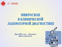 МИКРОСКОП
В КЛИНИЧЕСКОЙ
ЛАБОРАТОРНОЙ ДИАГНОСТИКЕ
Врач КДЛ, к.м.н. Шатохина