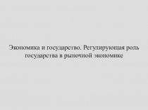 Экономика и государство. Регулирующая роль государства в рыночной экономике