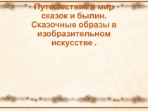 Путешествие в мир сказок и былин. Сказочные образы в изобразительном искусстве