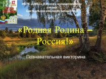 Родная Родина – Россия !
Познавательная викторина
МБУК ЦМБС Вачского