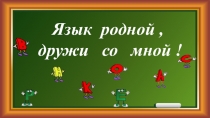Язык родной,
дружи со мной !