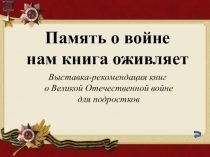 Память о войне
нам книга оживляет
Выставка-рекомендация книг
о Великой