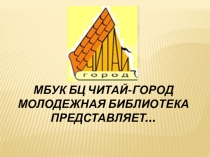 МБУК БЦ ЧИТАЙ-ГОРОД
МОЛОДЕЖНАЯ БИБЛИОТЕКА
ПРЕДСТАВЛЯЕТ…