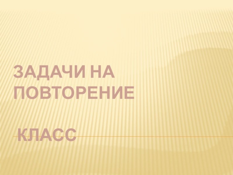 Презентация Задачи на повторение класс