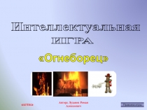 Автор: Луданов Роман Алексеевич
Интеллектуальная
Огнеборец
ИГРА
Правила
