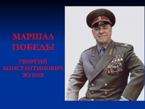 МАРШАЛ ПОБЕДЫ ГЕОРГИЙ КОНСТАНТИНОВИЧ ЖУКОВ