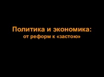 Политика и экономика: от реформ к застою