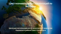Цикл познавательных презентаций по экологии
Центр детского(юношеского)