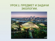 УРОК 2. ПРЕДМЕТ И ЗАДАЧИ ЭКОЛОГИИ