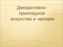 Декоративно-прикладное
искусство и человек