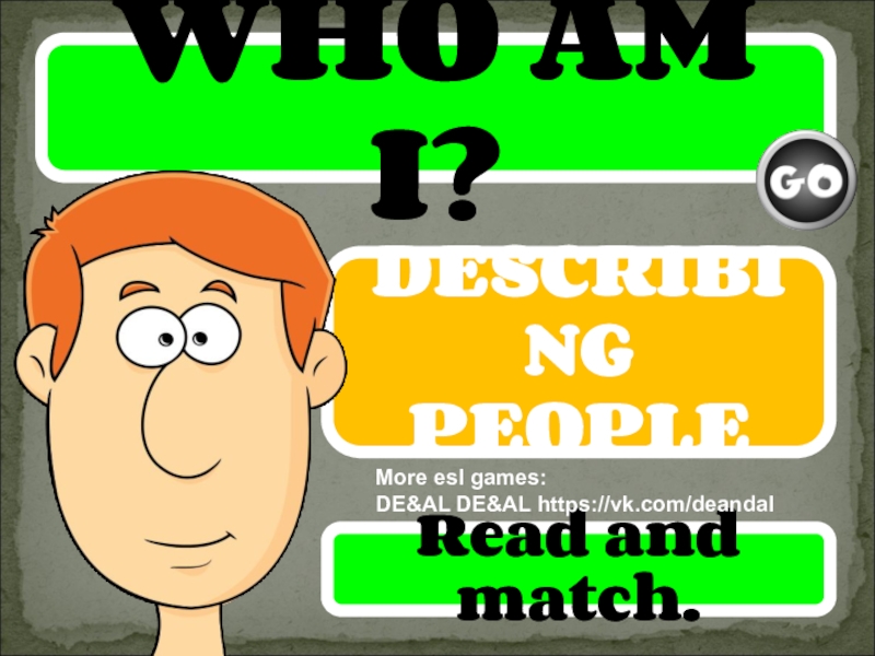 WHO AM I?
DESCRIBING PEOPLE
Read and match.
More esl games:
DE&AL DE&AL