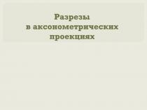 Разрезы в аксонометрических проекциях