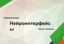 Нейроинтерфейсы
Neuro interfaces
Компетенция