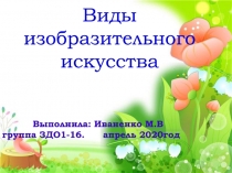 Виды изобразительного искусства
Выполнила: Иваненко М.В группа ЗДО1-16. апрель