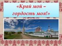 Край мой –
гордость моя!