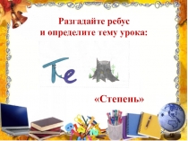 Разгадайте ребус и определите тему урока:
Степень