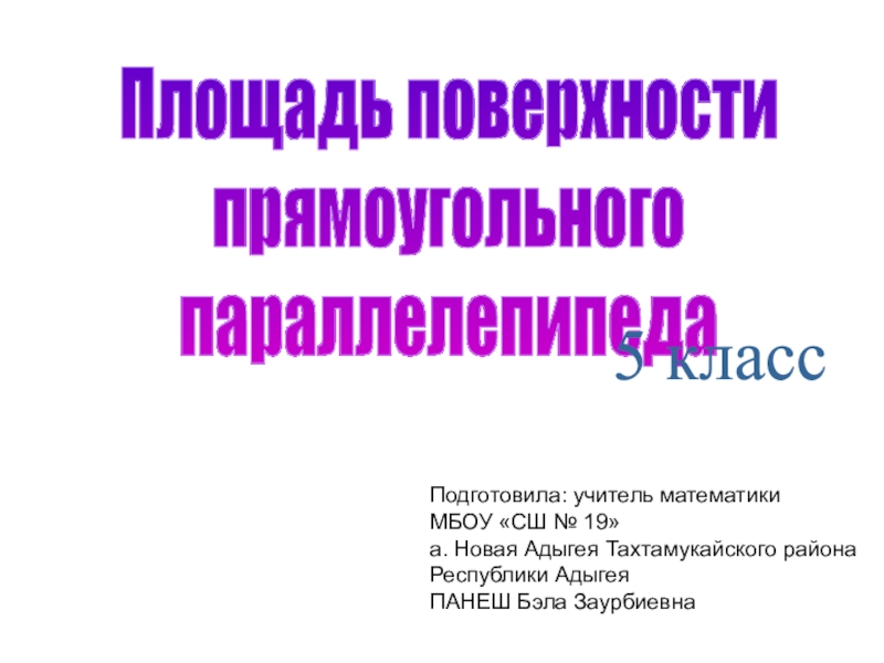 Презентация Площадь поверхности
прямоугольного
параллелепипеда
5 класс
Подготовила: учитель