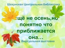 Шахунская Центральная библиотека
Виртуальная выставка
Ещё не осень,но понятно