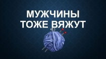 Мужчины тоже вяжут