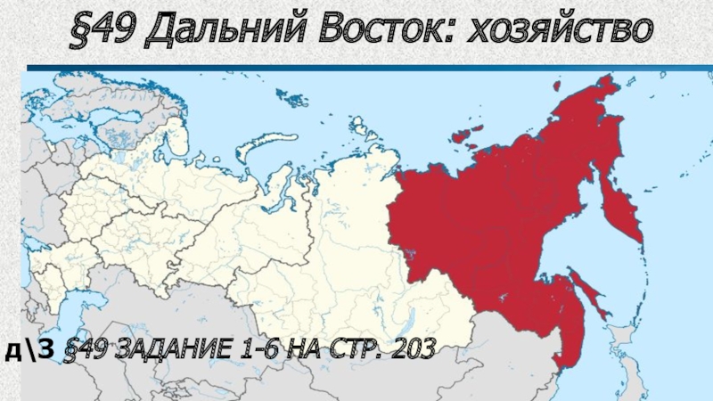 49 Дальний Восток: хозяйство
9 класс
д\З §49 ЗАДАНИЕ 1-6 НА СТР. 203