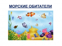 МОРСКИЕ ОБИТАТЕЛИ