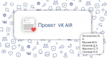 Проект VK AIR
Колыхалкин Б.А
Мусиев М.А
Киселев Д.А
Фролкин С.П
Галиева Л.О