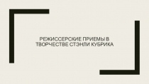 Режиссерские приемы в творчестве Стэнли Кубрика