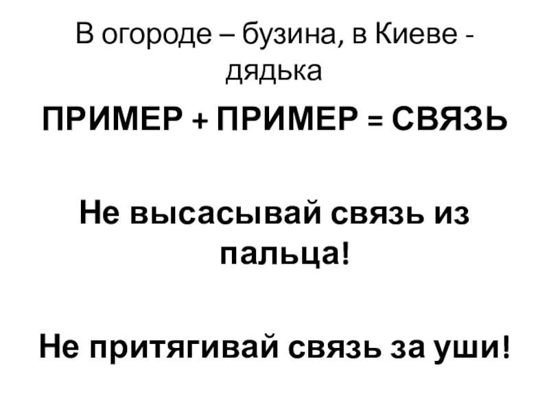 В огороде – бузина, в Киеве - дядькаПРИМЕР + ПРИМЕР = СВЯЗЬНе высасывай связь из пальца!Не притягивай