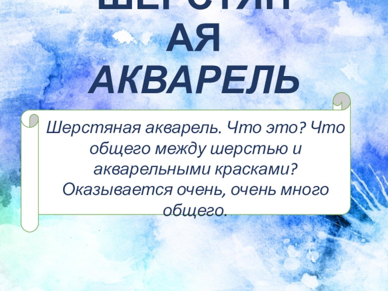 Презентация ШЕРСТЯНАЯ АКВАРЕЛЬ
Шерстяная акварель. Что это? Что общего между шерстью и