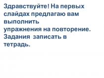 Здравствуйте! На первых слайдах предлагаю вам выполнить
упражнения на