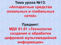 Тема урока №13: Аппаратные средства локальных и глобальных сетей Предмет: МДК