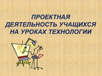 Проектная деятельность учащихся на уроках технологии